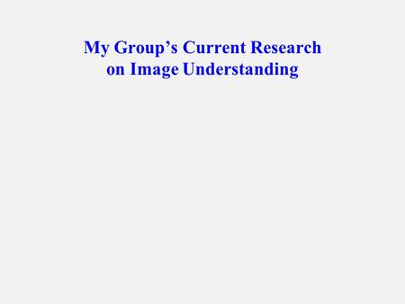 My Group’s Current Research on Image Understanding.