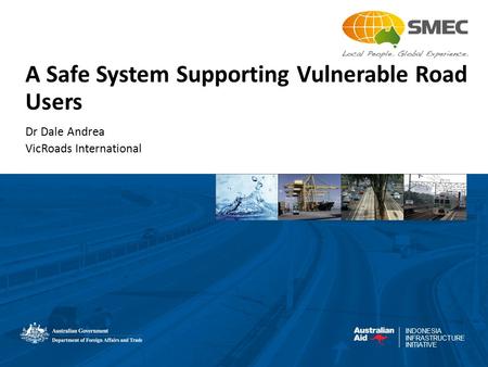 INDONESIA INFRASTRUCTURE INITIATIVE A Safe System Supporting Vulnerable Road Users Dr Dale Andrea VicRoads International.