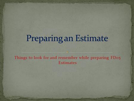 Things to look for and remember while preparing FD05 Estimates.
