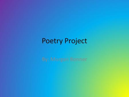 Poetry Project By: Morgan Bonner. Red, Red Rose O, my Love's like a red, red rose, That's newly sprung in June. O, my Love's like a melodies That's sweetly.