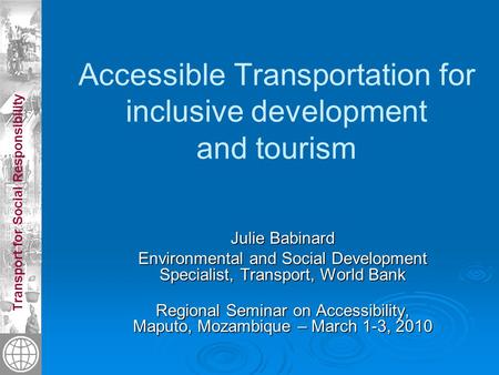 Transport for Social Responsibility Accessible Transportation for inclusive development and tourism Julie Babinard Environmental and Social Development.
