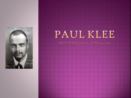 PAUL KLEE December 18,1879 – June 29, 1940