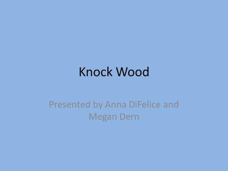 Knock Wood Presented by Anna DiFelice and Megan Dern.