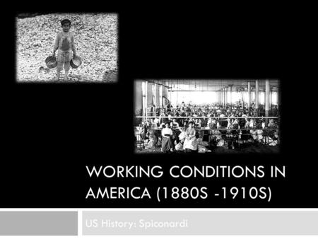 WORKING CONDITIONS IN AMERICA (1880S -1910S) US History: Spiconardi.