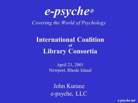 E-psyche  Covering the World of Psychology John Kuranz e-psyche, LLC International Coalition of Library Consortia April 23, 2001 Newport, Rhode Island.