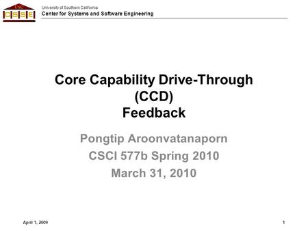 University of Southern California Center for Systems and Software Engineering Core Capability Drive-Through (CCD) Feedback Pongtip Aroonvatanaporn CSCI.