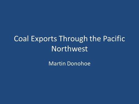 Coal Exports Through the Pacific Northwest Martin Donohoe.
