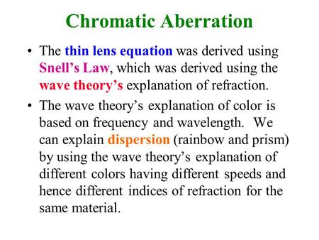 Chromatic Aberration The thin lens equation was derived using Snell’s Law, which was derived using the wave theory’s explanation of refraction. The wave.