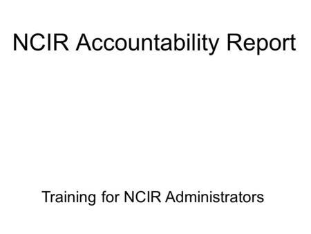 NCIR Accountability Report Training for NCIR Administrators.