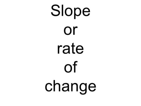 Slope or rate of change. X Y 6 9 2 3 = 6 9 X Y 12 4 3 1 4.