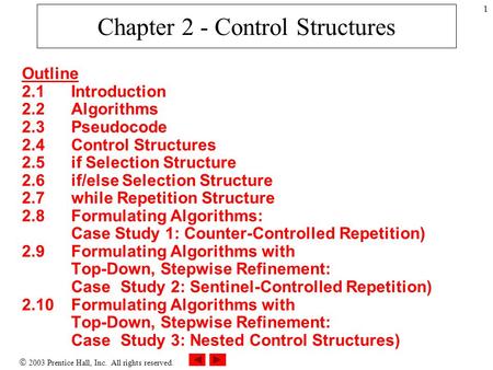  2003 Prentice Hall, Inc. All rights reserved. 1 Chapter 2 - Control Structures Outline 2.1 Introduction 2.2 Algorithms 2.3 Pseudocode 2.4 Control Structures.
