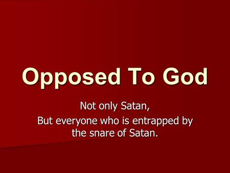 Opposed To God Not only Satan, But everyone who is entrapped by the snare of Satan.