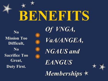 BENEFITS Of VNGA, VaA/ANGEA, NGAUS and EANGUSMemberships No Mission Too Difficult, No Sacrifice Too Great, Duty First.