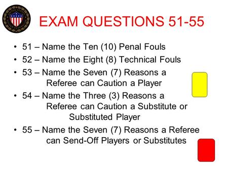 EXAM QUESTIONS 51-55 51 – Name the Ten (10) Penal Fouls 52 – Name the Eight (8) Technical Fouls 53 – Name the Seven (7) Reasons a Referee can Caution.