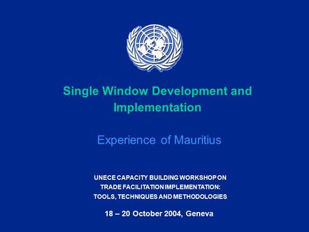UNECE CAPACITY BUILDING WORKSHOP ON TRADE FACILITATION IMPLEMENTATION: TOOLS, TECHNIQUES AND METHODOLOGIES 18 – 20 October 2004, Geneva Single Window Development.