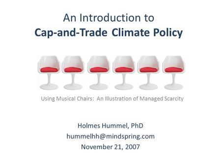 An Introduction to Cap-and-Trade Climate Policy Holmes Hummel, PhD November 21, 2007 Using Musical Chairs: An Illustration of Managed.