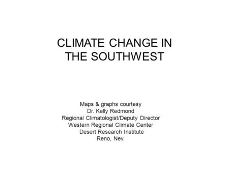 CLIMATE CHANGE IN THE SOUTHWEST Maps & graphs courtesy Dr. Kelly Redmond Regional Climatologist/Deputy Director Western Regional Climate Center Desert.