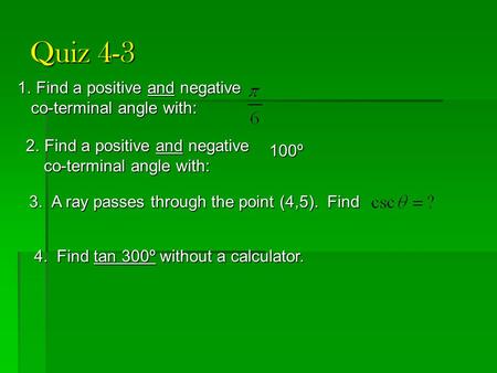 Quiz 4-3 1.Find a positive and negative co-terminal angle with: co-terminal angle with: 2.Find a positive and negative co-terminal angle with: co-terminal.