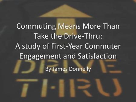 Commuting Means More Than Take the Drive-Thru: A study of First-Year Commuter Engagement and Satisfaction By James Donnelly.