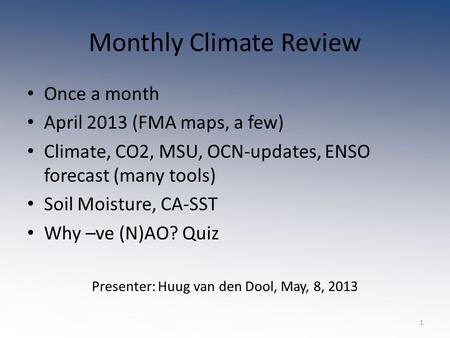 Monthly Climate Review Once a month April 2013 (FMA maps, a few) Climate, CO2, MSU, OCN-updates, ENSO forecast (many tools) Soil Moisture, CA-SST Why –ve.