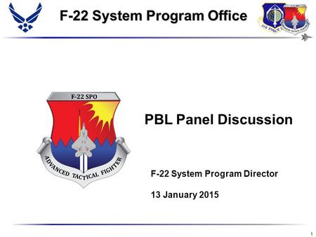 1 PBL Panel Discussion F-22 System Program Office F-22 System Program Office F-22 System Program Director 13 January 2015.