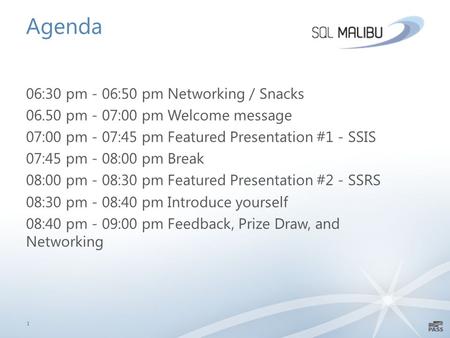 Agenda 1 06:30 pm - 06:50 pm Networking / Snacks 06.50 pm - 07:00 pm Welcome message 07:00 pm - 07:45 pm Featured Presentation #1 - SSIS 07:45 pm - 08:00.