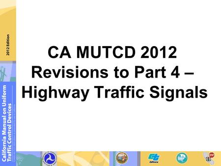 2009 MUTCD (Final Rule) Revisions Incorporated into the 2009 MUTCD CA MUTCD 2012 Revisions to Part 4 – Highway Traffic Signals.