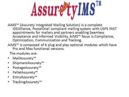 AIMS™ (Assurety Integrated Mailing Solution) is a complete IDEAlliance, PostalOne! compliant mailing system with USPS FAST appointments for mailers and.