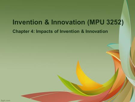 Invention & Innovation (MPU 3252) Chapter 4: Impacts of Invention & Innovation.