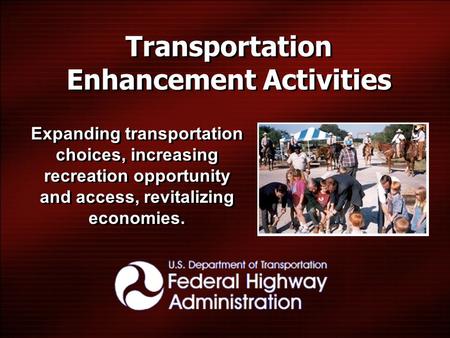 Transportation Enhancement Activities Expanding transportation choices, increasing recreation opportunity and access, revitalizing economies.