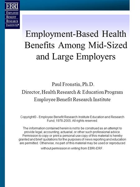 Employment-Based Health Benefits Among Mid-Sized and Large Employers Paul Fronstin, Ph.D. Director, Health Research & Education Program Employee Benefit.