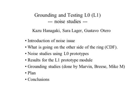 Grounding and Testing L0 (L1) --- noise studies --- Kazu Hanagaki, Sara Lager, Gustavo Otero Introduction of noise issue What is going on the other side.