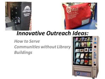 Innovative Outreach Ideas: How to Serve Communities without Library Buildings.