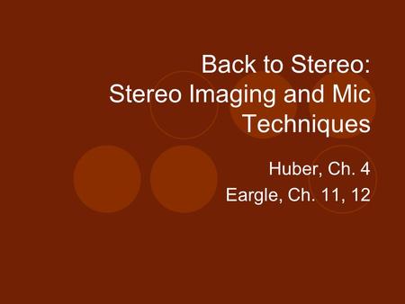 Back to Stereo: Stereo Imaging and Mic Techniques Huber, Ch. 4 Eargle, Ch. 11, 12.
