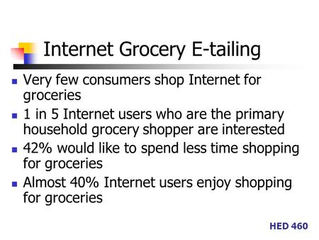 HED 460 Internet Grocery E-tailing Very few consumers shop Internet for groceries 1 in 5 Internet users who are the primary household grocery shopper are.