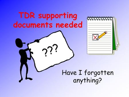 TDR supporting documents needed Have I forgotten anything? ???