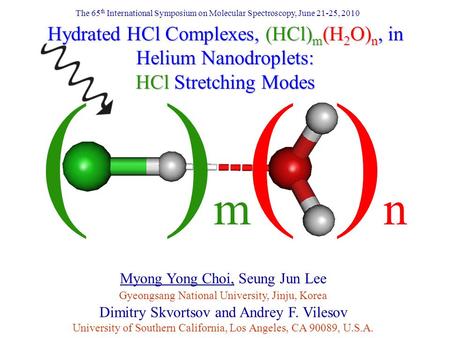 Gyeongsang National University, Jinju, Korea Myong Yong Choi, Seung Jun Lee Hydrated HCl Complexes, (HCl) m (H 2 O) n, in Helium Nanodroplets: HCl Stretching.