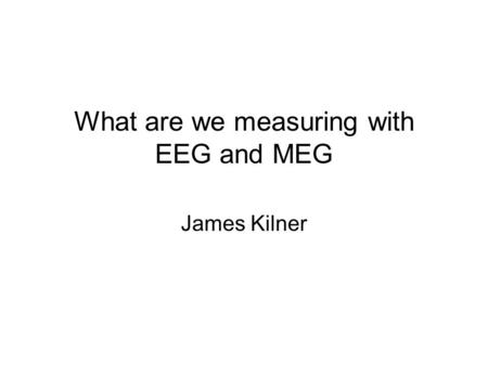What are we measuring with EEG and MEG James Kilner.