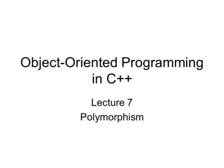 Object-Oriented Programming in C++ Lecture 7 Polymorphism.