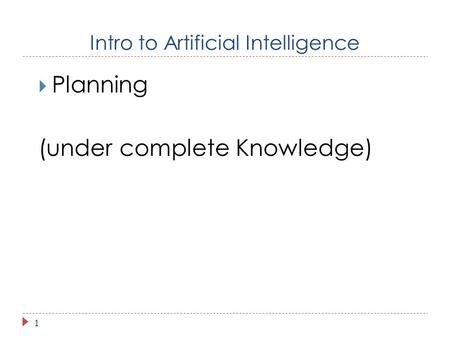 1  Planning (under complete Knowledge) Intro to Artificial Intelligence.