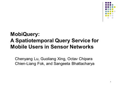 1 MobiQuery: A Spatiotemporal Query Service for Mobile Users in Sensor Networks Chenyang Lu, Guoliang Xing, Octav Chipara Chien-Liang Fok, and Sangeeta.