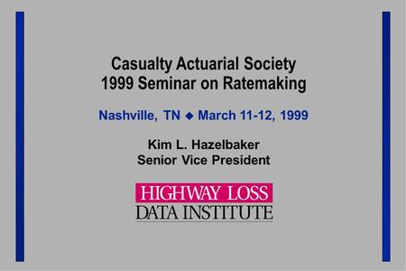 HLDI Casualty Actuarial Society 1999 Seminar on Ratemaking Kim L. Hazelbaker Senior Vice President Nashville, TN  March 11-12, 1999.