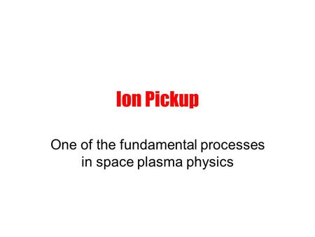 Ion Pickup One of the fundamental processes in space plasma physics.
