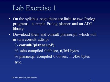 1 CSC 8520 Spring 2010. Paula Matuszek On the syllabus page there are links to two Prolog programs: a simple Prolog planner and an ADT library. Download.