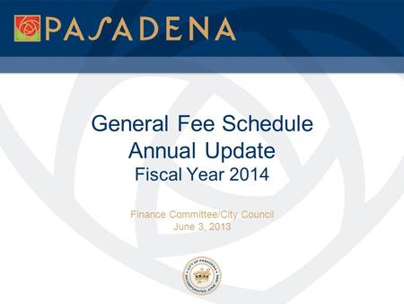 General Fee Schedule Annual Update Fiscal Year 2014 Finance Committee/City Council June 3, 2013.