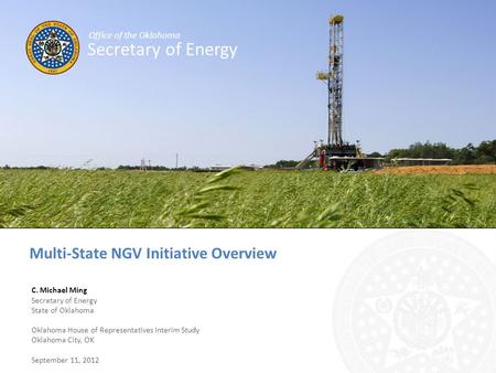 Multi-State NGV Initiative Overview C. Michael Ming Secretary of Energy State of Oklahoma Oklahoma House of Representatives Interim Study Oklahoma City,