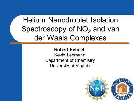 Helium Nanodroplet Isolation Spectroscopy of NO 2 and van der Waals Complexes Robert Fehnel Kevin Lehmann Department of Chemistry University of Virginia.