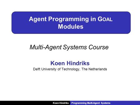 Koen HindriksProgramming Multi-Agent Systems Agent Programming in G OAL Modules Koen Hindriks Delft University of Technology, The Netherlands Multi-Agent.