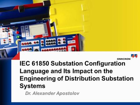 IEC 61850 Substation Configuration Language and Its Impact on the Engineering of Distribution Substation Systems Notes Dr. Alexander Apostolov.