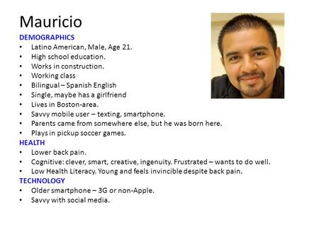 Mauricio DEMOGRAPHICS Latino American, Male, Age 21. High school education. Works in construction. Working class Bilingual – Spanish English Single, maybe.